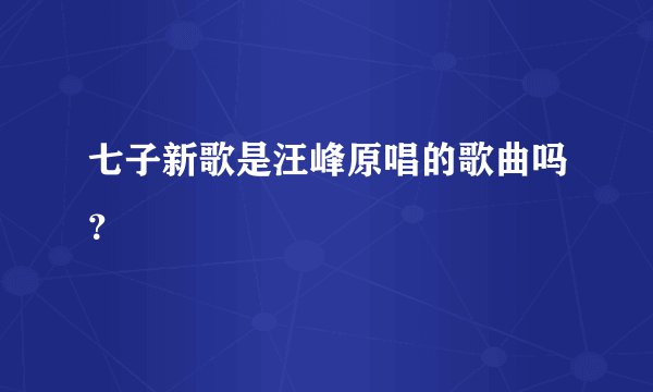 七子新歌是汪峰原唱的歌曲吗？
