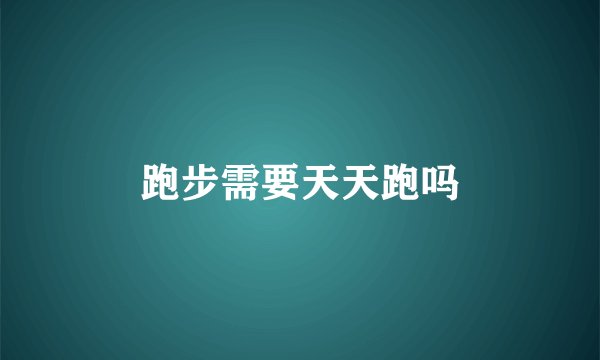 跑步需要天天跑吗