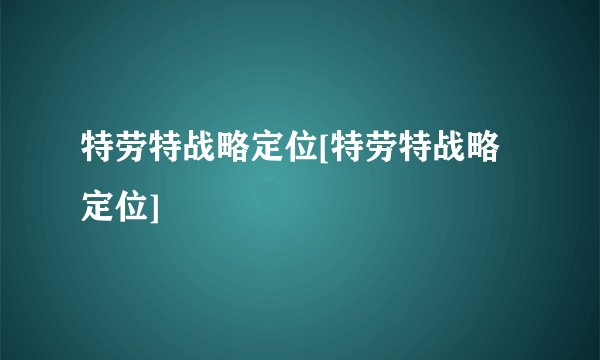 特劳特战略定位[特劳特战略定位]
