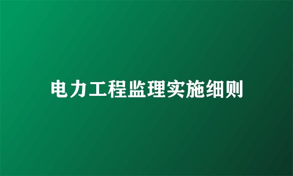 电力工程监理实施细则