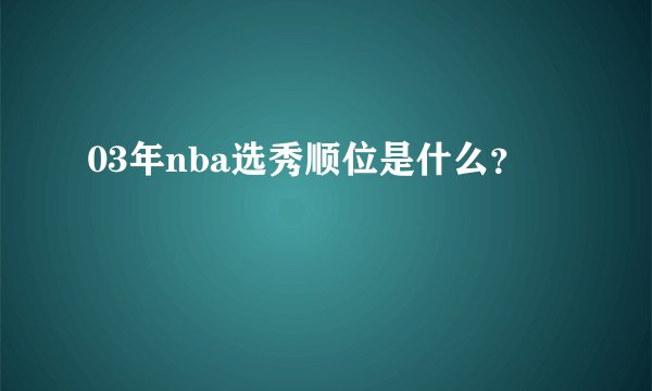 03年nba选秀顺位是什么？