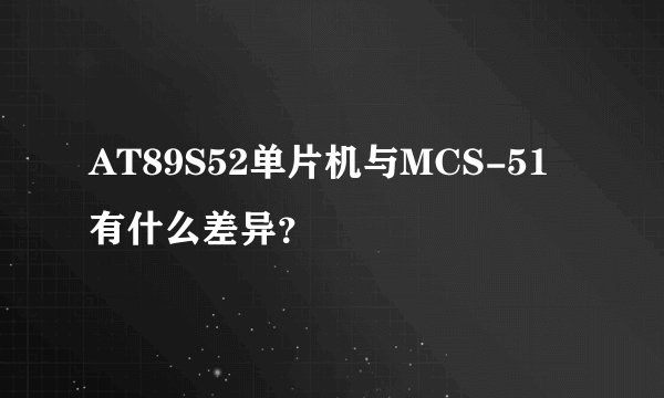 AT89S52单片机与MCS-51有什么差异?
