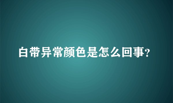 白带异常颜色是怎么回事？