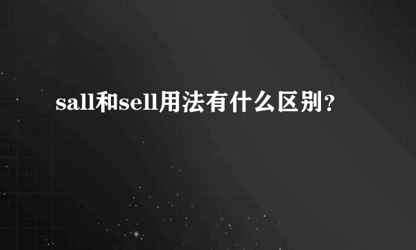 sall和sell用法有什么区别？